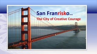 San Franrisko…
The City of Creative Courage

 