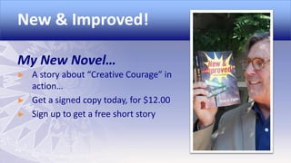 New & Improved!
My New Novel…
►

►
►

A story about “Creative Courage” in
action…
Get a signed copy today, for $12.00
Sign up to get a free short story

 