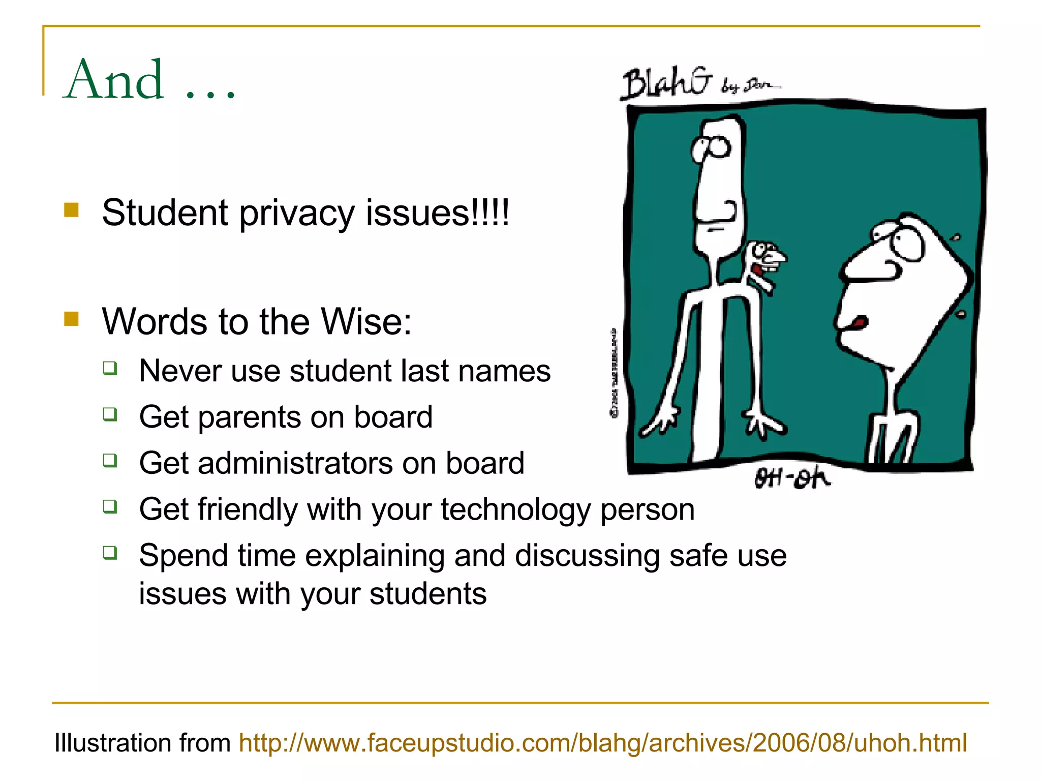 And … Student privacy issues!!!! Words to the Wise: Never use student last names Get parents on board Get administrators on board Get friendly with your technology person Spend time explaining and discussing safe use issues with your students Illustration from  http://www.faceupstudio.com/blahg/archives/2006/08/uhoh.html 