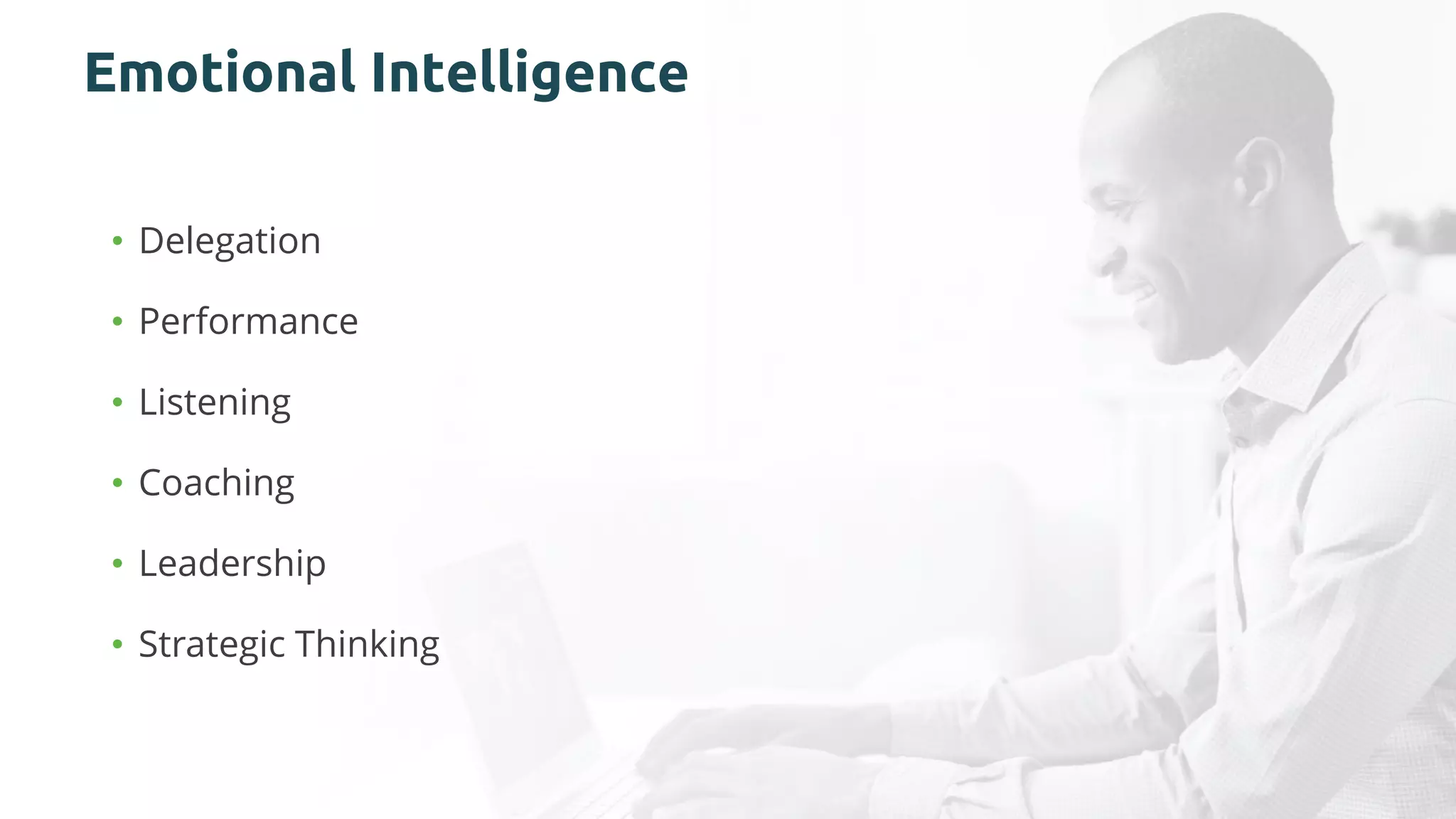 Emotional Intelligence
• Delegation
• Performance
• Listening
• Coaching
• Leadership
• Strategic Thinking
 