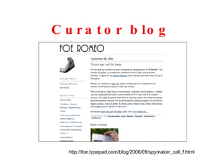 Curator blog http://foe.typepad.com/blog/2006/09/spymaker_call_f.html 
