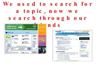 We used to search for a topic, now we search through our friends 