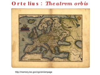 Ortelius:  Theatrvm orbis terrarvm http://memory.loc.gov/cgi-bin/ampage 