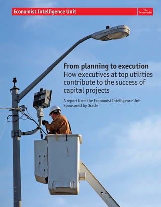 From planning to execution

How executives at top utilities
contribute to the success of
capital projects
A report from the Economist Intelligence Unit
Sponsored by Oracle
 