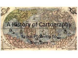 A History of Cartography
From Ptolemy to
TomTom
 