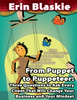From Puppet to Puppeteer: Three Questions to Ask Every Client




© 2009 Erin Blaskie · www.erinblaskie.com                       1
 