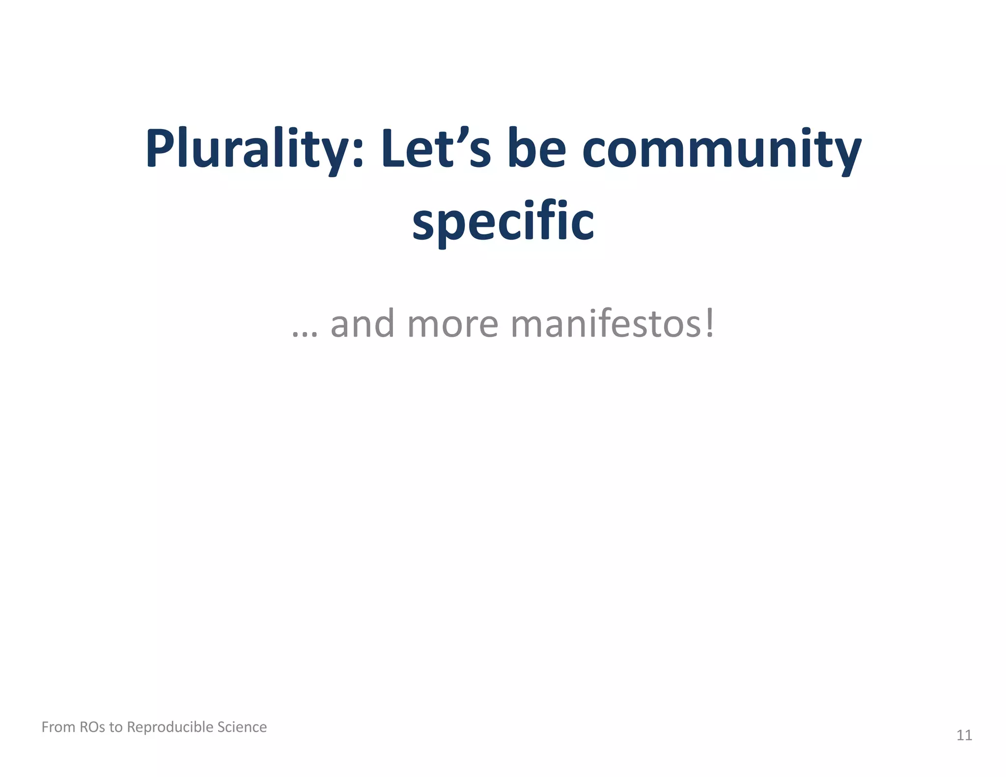 Plurality: Let’s be community
specific
… and more manifestos!
From ROs to Reproducible Science 11
 