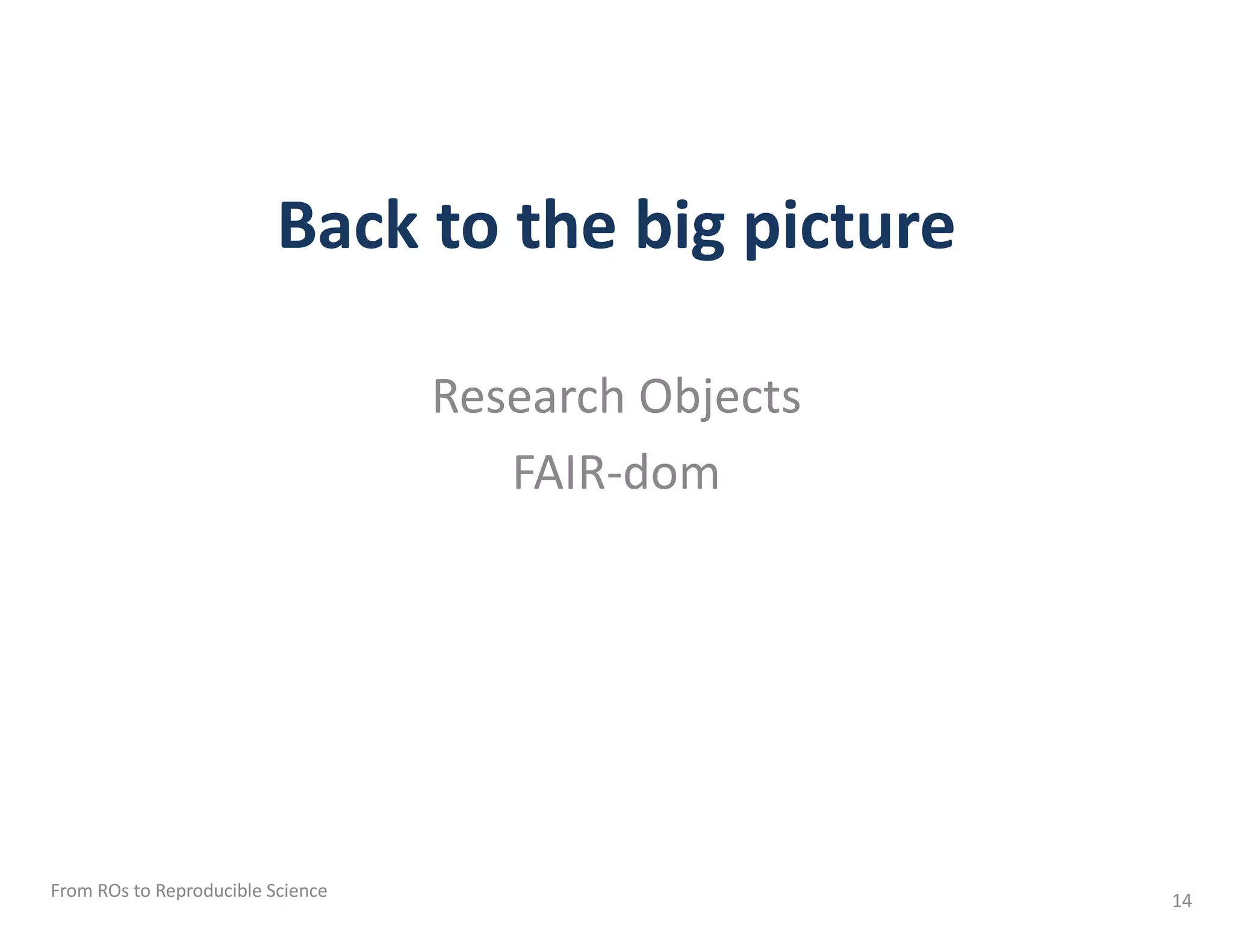 Back to the big picture
Research Objects
FAIR-dom
From ROs to Reproducible Science 14
 