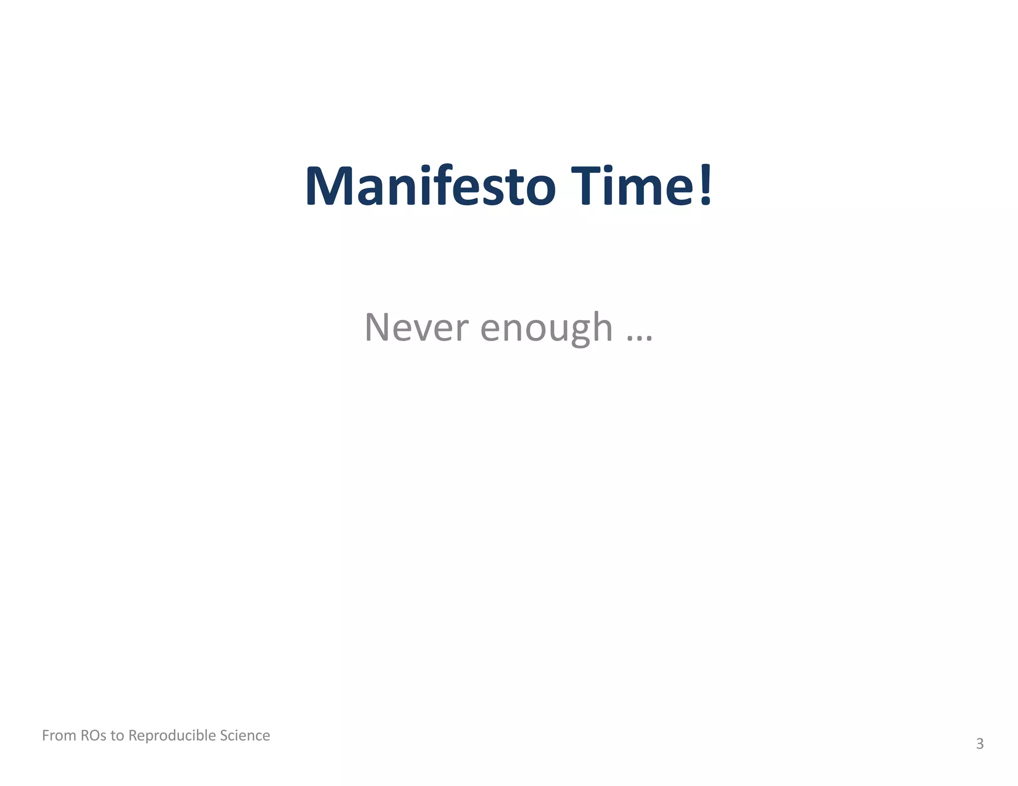 Manifesto Time!
Never enough …
From ROs to Reproducible Science 3
 