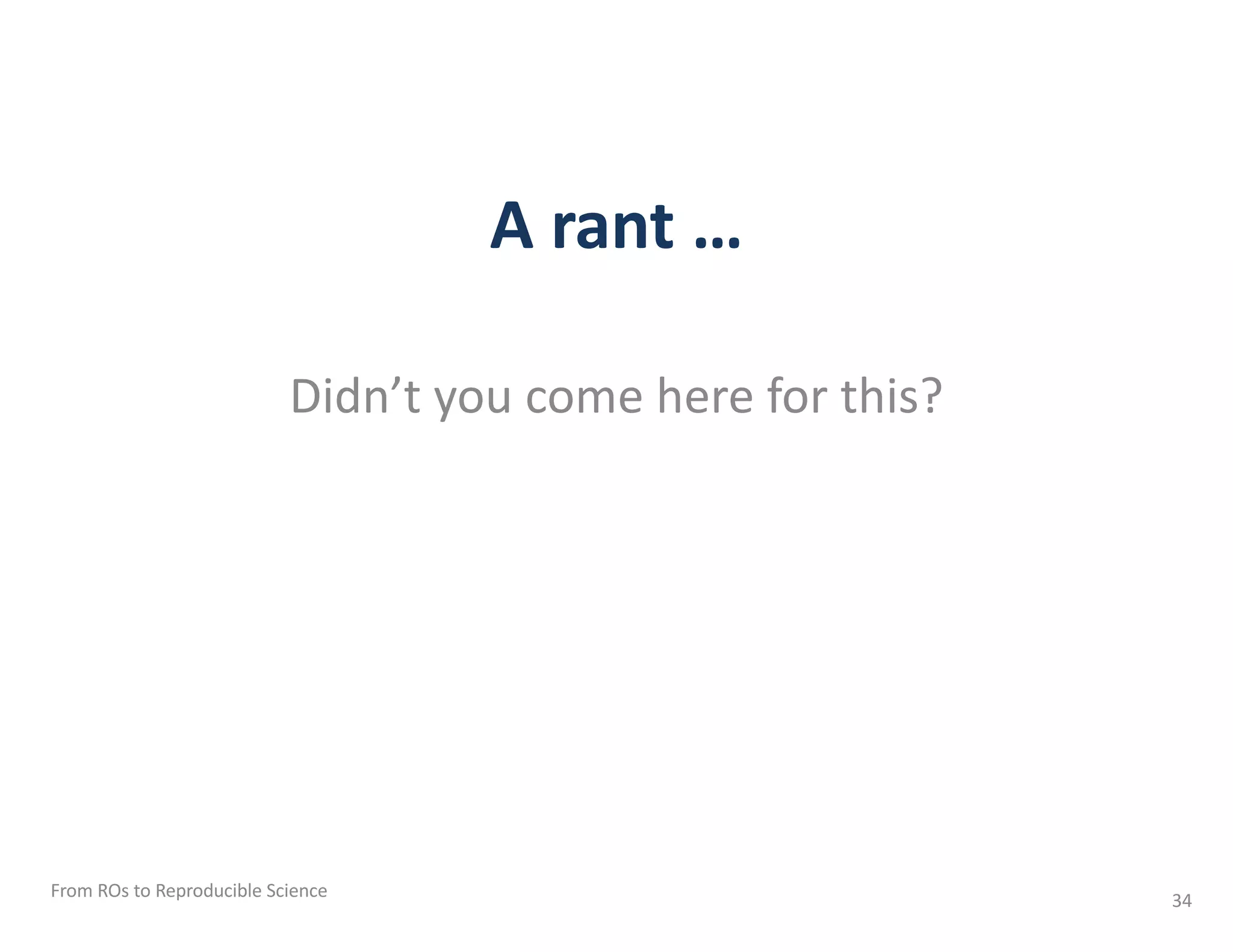 A rant …
Didn’t you come here for this?
From ROs to Reproducible Science 34
 