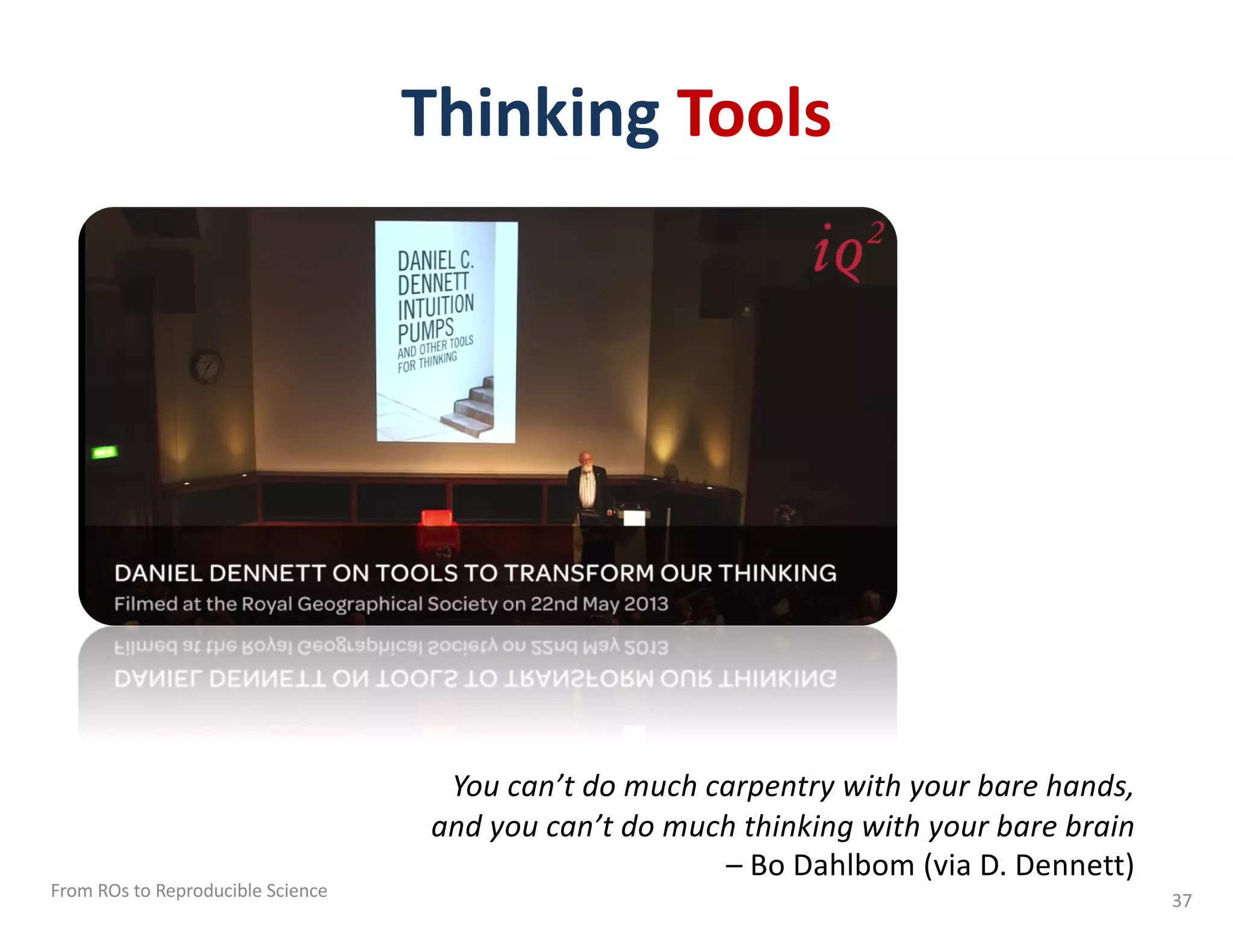 Thinking Tools
From ROs to Reproducible Science 37
You can’t do much carpentry with your bare hands,
and you can’t do much thinking with your bare brain
– Bo Dahlbom (via D. Dennett)
 