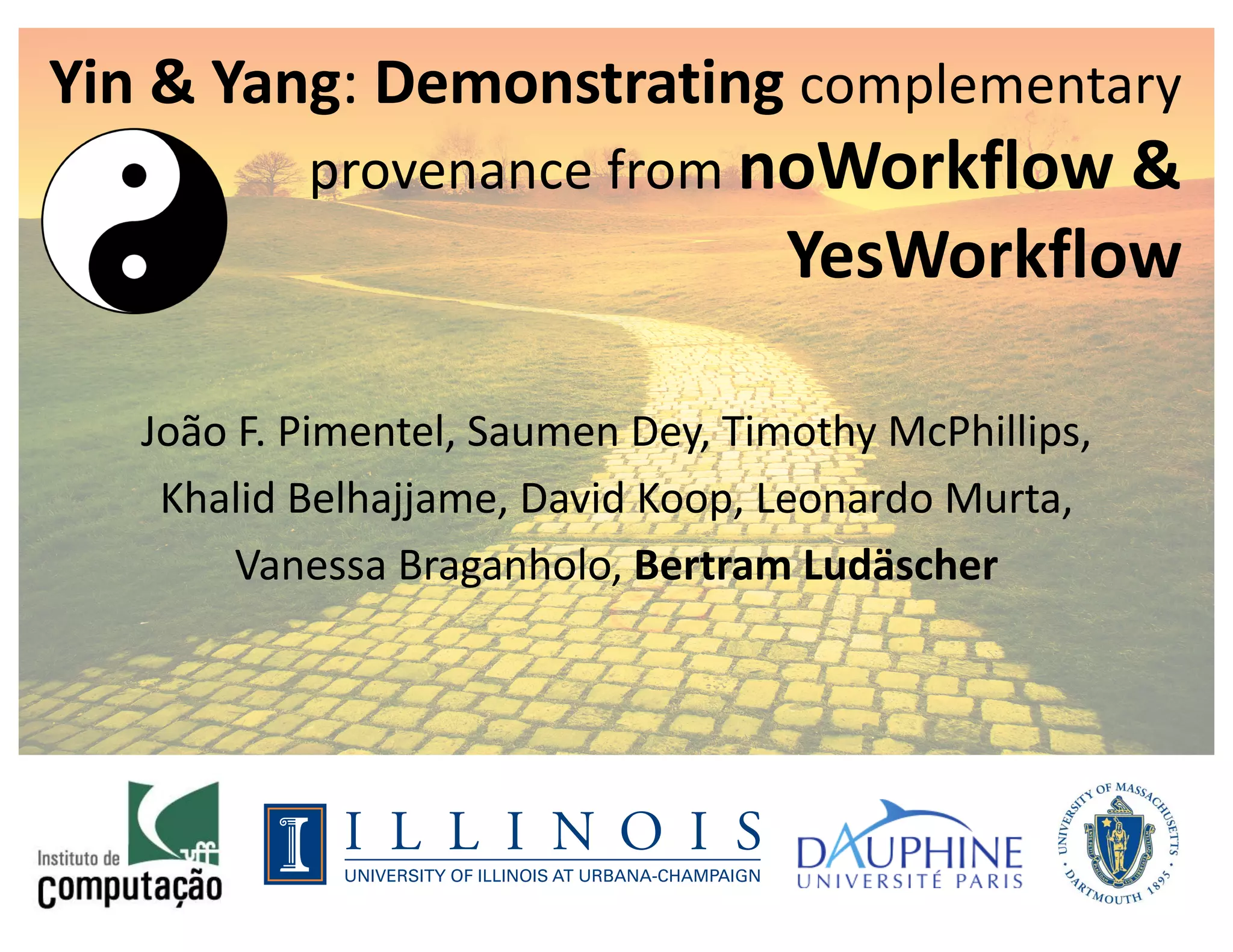 João F. Pimentel, Saumen Dey, Timothy McPhillips,
Khalid Belhajjame, David Koop, Leonardo Murta,
Vanessa Braganholo, Bertram Ludäscher
Yin & Yang: Demonstrating complementary
provenance from noWorkflow &
YesWorkflow
 