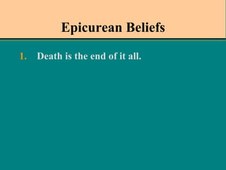 Epicurean Beliefs Death is the end of it all.   