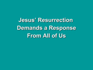 Jesus’ Resurrection  Demands a Response From All of Us 