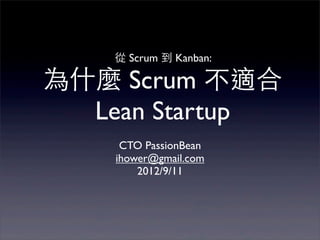 從 Scrum 到 Kanban:

為什麼 Scrum 不適合
  Lean Startup
     CTO PassionBean
    ihower@gmail.com
        2012/9/11
 