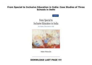 From Special to Inclusive Education in India: Case Studies of Three
Schools in Delhi
DONWLOAD LAST PAGE !!!!
From Special to Inclusive Education in India: Case Studies of Three Schools in Delhi
 
