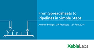 From	
  Spreadsheets	
  to	
  
Pipelines	
  in	
  Simple	
  Steps	
  
Andrew Phillips, VP Products | 27 Feb 2014

 