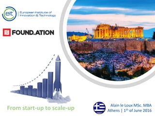 Text
Text
From start-up to scale-up
Alain le Loux MSc. MBA
Athens | 1th of June 2016
 