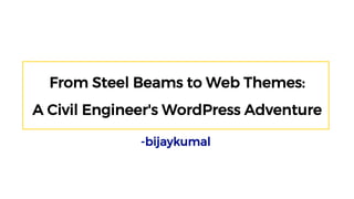From Steel Beams to Web Themes:
A Civil Engineer's WordPress Adventure
-bijaykumal
 