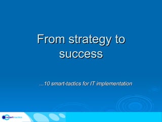 From strategy to success ...10 smart-tactics for IT implementation 