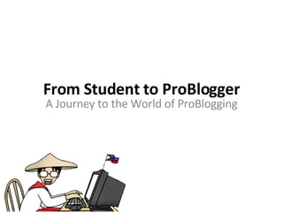 From Student to ProBlogger A Journey to the World of ProBlogging 