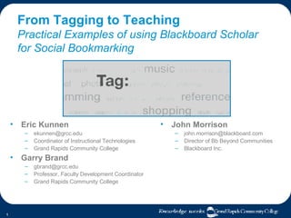 From Tagging to Teaching Practical Examples of using Blackboard Scholar for Social Bookmarking ,[object Object],[object Object],[object Object],[object Object],[object Object],[object Object],[object Object],[object Object],[object Object],[object Object],[object Object],[object Object]