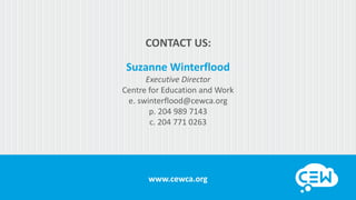 www.cewca.org
CONTACT US:
Suzanne Winterflood
Executive Director
Centre for Education and Work
e. swinterflood@cewca.org
p. 204 989 7143
c. 204 771 0263
 