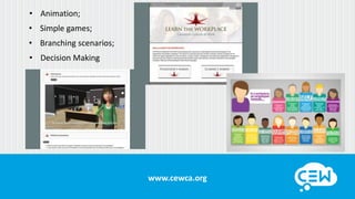 www.cewca.orgwww.cewca.org
• Animation;
• Simple games;
• Branching scenarios;
• Decision Making
 