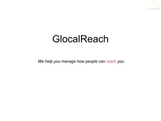 GlocalReach We help you manage how people can  reach  you. 