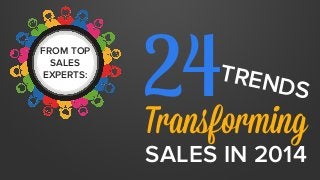 FROM TOP 
SALES 
EXPERTS: 
24 TRENDS 
Transforming 
SALES IN 2014 
 