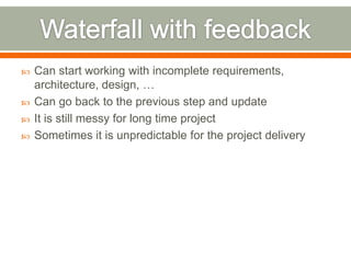    Can start working with incomplete requirements,
    architecture, design, …
   Can go back to the previous step and update
   It is still messy for long time project
   Sometimes it is unpredictable for the project delivery
 