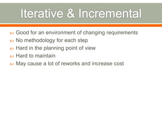    Good for an environment of changing requirements
   No methodology for each step
   Hard in the planning point of view
   Hard to maintain
   May cause a lot of reworks and increase cost
 