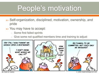    Self-organization, disciplined, motivation, ownership, and
    pride
   You may have to accept:
    o Some first failed sprints
    o Give some not qualified members time and training to adjust
 