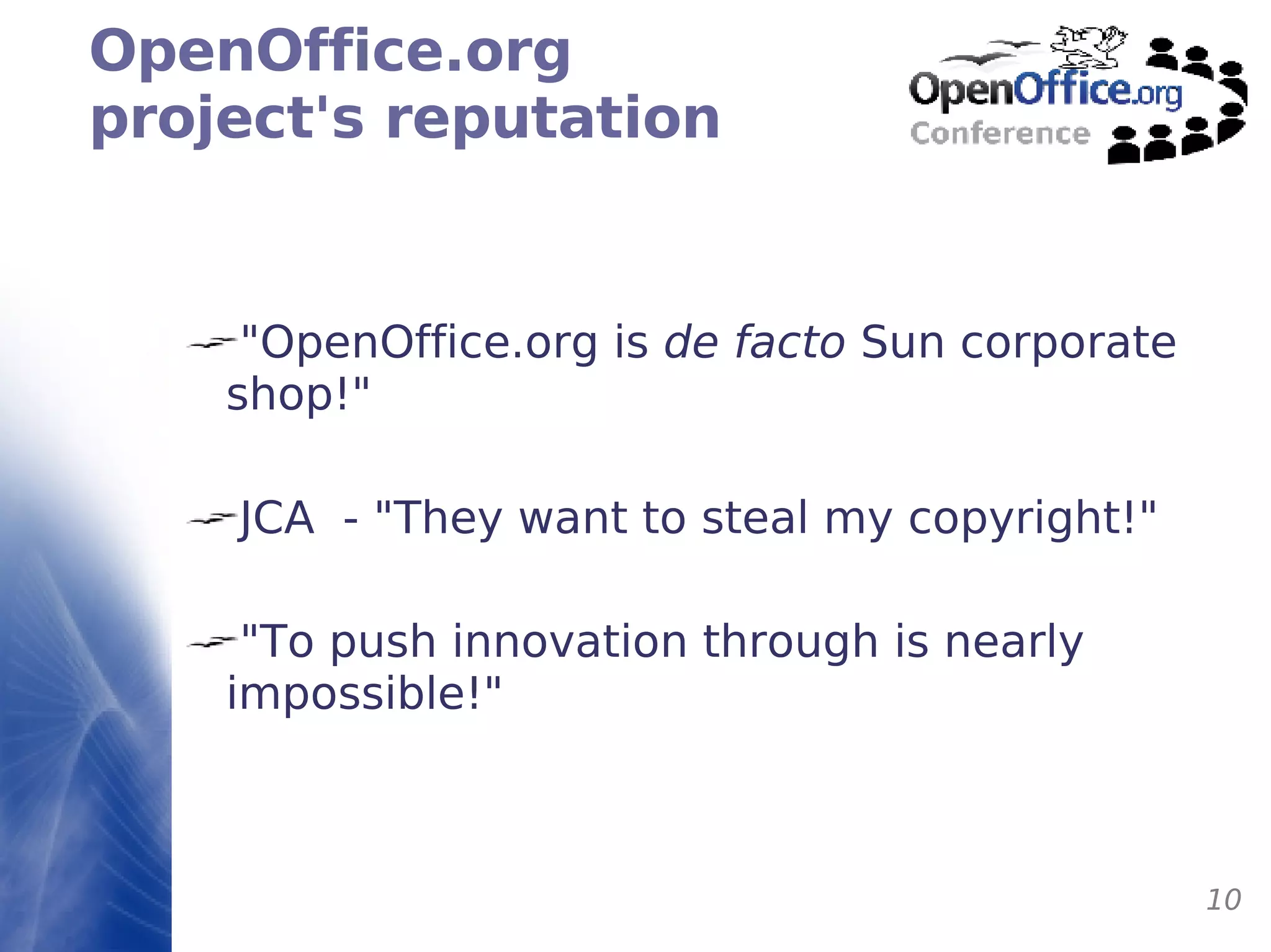 OpenOffice.org project's reputation "OpenOffice.org is  de facto  Sun corporate shop!" JCA  - "They want to steal my copyright!" "To push innovation through is nearly impossible!" 