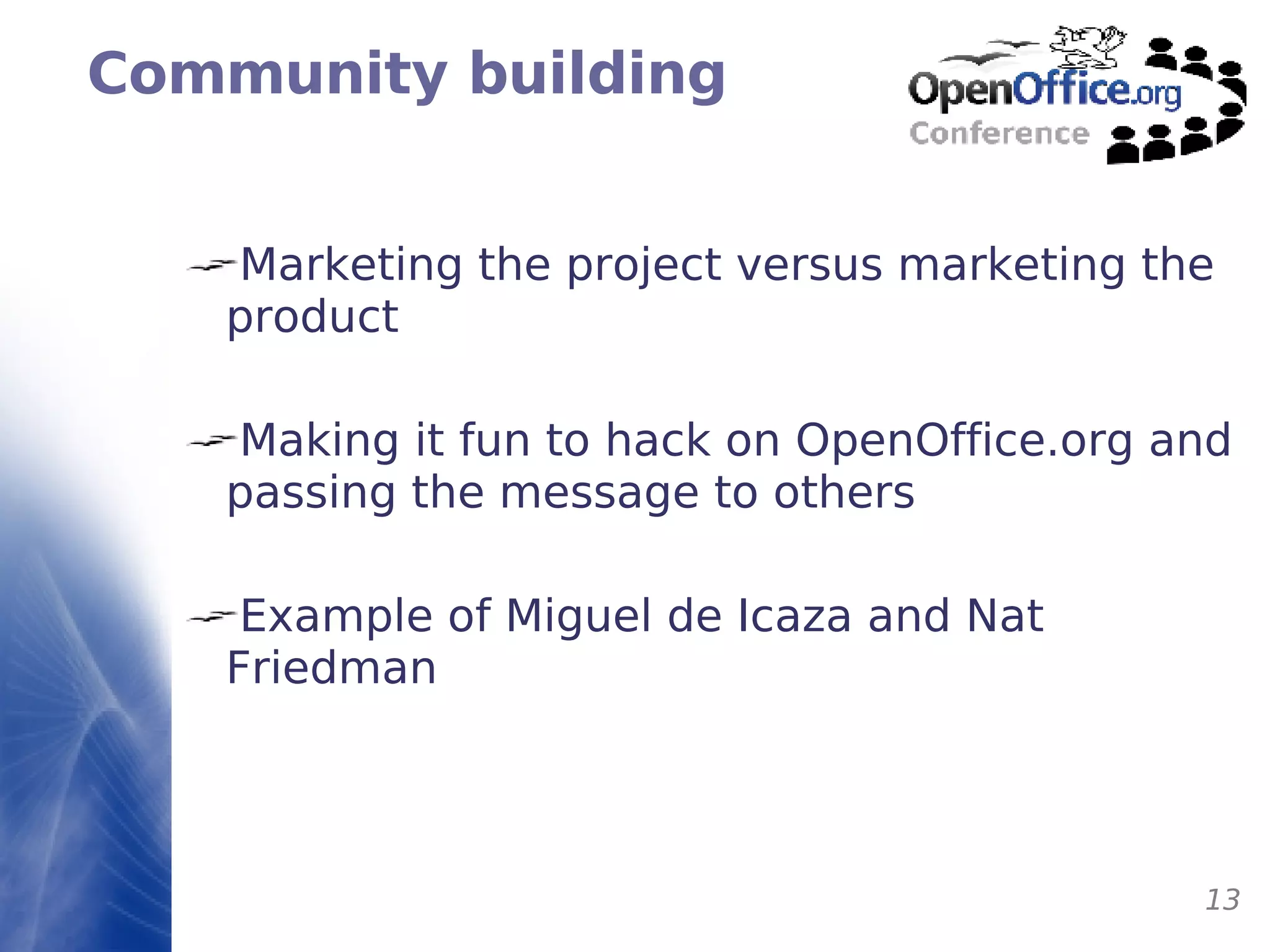 Community building Marketing the project versus marketing the product Making it fun to hack on OpenOffice.org and passing the message to others Example of Miguel de Icaza and Nat Friedman 