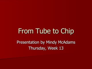 From Tube to Chip Presentation by Mindy McAdams Thursday, Week 13 