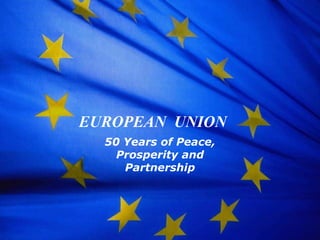 EUROPEAN  UNION 50 Years of Peace, Prosperity and Partnership 