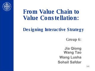 From Value Chain to Value Constellation: Designing Interactive Strategy Group 6: Jia Qiong  Wang Tao Wang Lusha Sohail Safdar 1- 