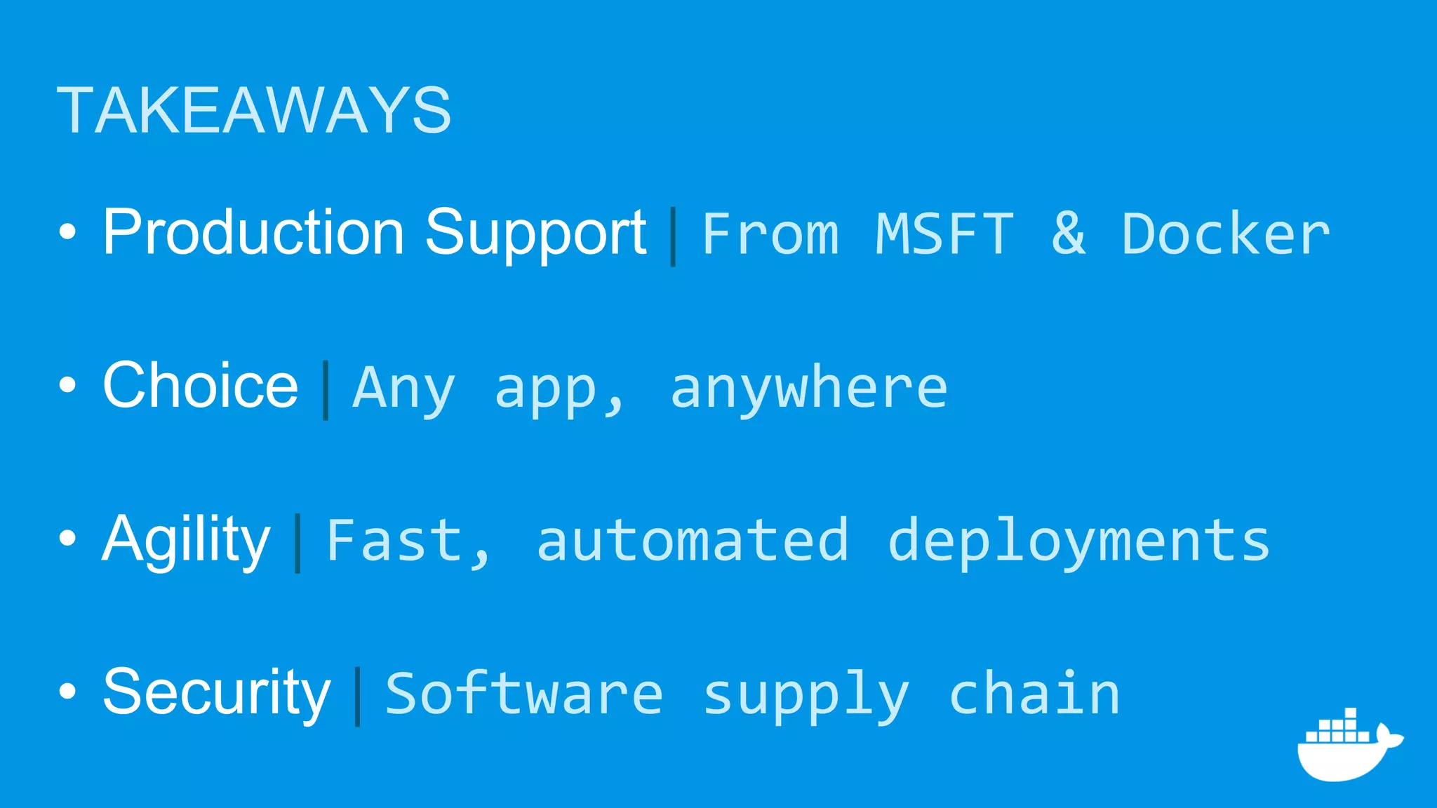 • Production Support | From MSFT & Docker
• Choice | Any app, anywhere
• Agility | Fast, automated deployments
• Security | Software supply chain
TAKEAWAYS
