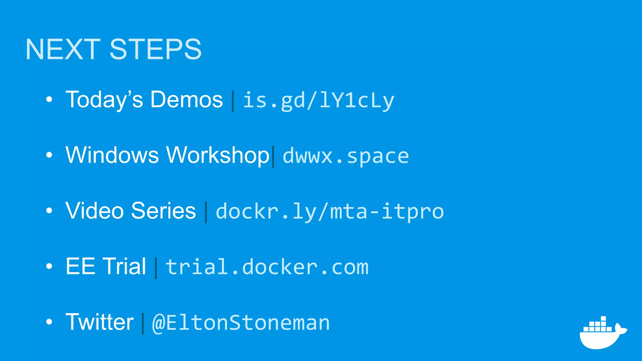 • Today’s Demos | is.gd/lY1cLy
• Windows Workshop| dwwx.space
• Video Series | dockr.ly/mta-itpro
• EE Trial | trial.docker.com
• Twitter | @EltonStoneman
NEXT STEPS