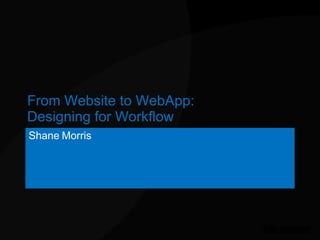 From Website to WebApp: Designing for Workflow Shane Morris 