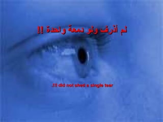 لم أذرف ولو دمعة واحدة  !! I did not shed a single tear!!.  