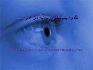 قاموا بتسليمي رسالة من أمي  .... They handed me a letter that she had wanted me to have… 