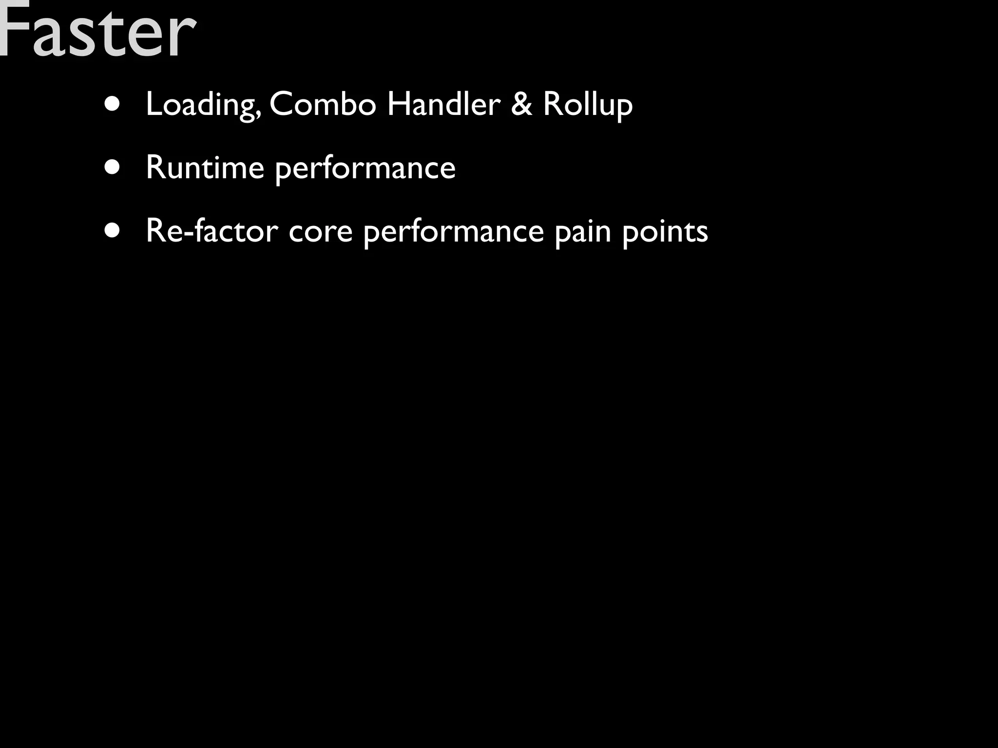 Faster
   •   Loading, Combo Handler & Rollup

   •   Runtime performance

   •   Re-factor core performance pain points
 