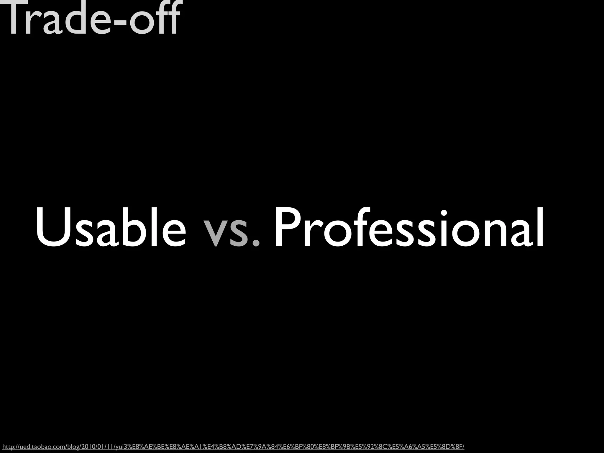 Trade-off



        Usable vs. Professional


http://ued.taobao.com/blog/2010/01/11/yui3%E8%AE%BE%E8%AE%A1%E4%B8%AD%E7%9A%84%E6%BF%80%E8%BF%9B%E5%92%8C%E5%A6%A5%E5%8D%8F/
 