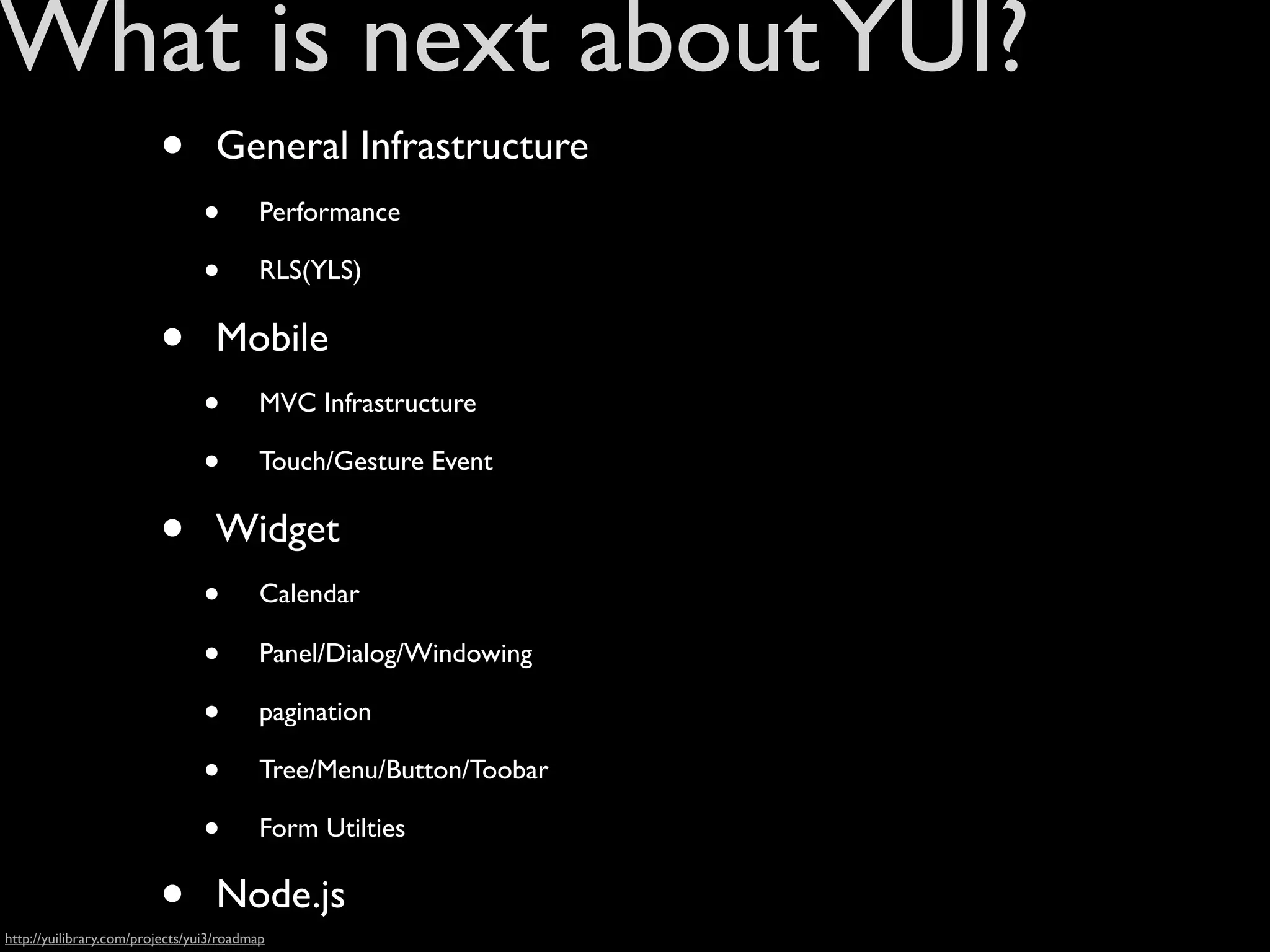 What is next about YUI?
                         •        General Infrastructure
                                •         Performance

                                •         RLS(YLS)

                         •        Mobile
                                •         MVC Infrastructure

                                •         Touch/Gesture Event

                         •        Widget
                                •         Calendar

                                •         Panel/Dialog/Windowing

                                •         pagination

                                •         Tree/Menu/Button/Toobar

                                •         Form Utilties

                         •        Node.js
http://yuilibrary.com/projects/yui3/roadmap
 