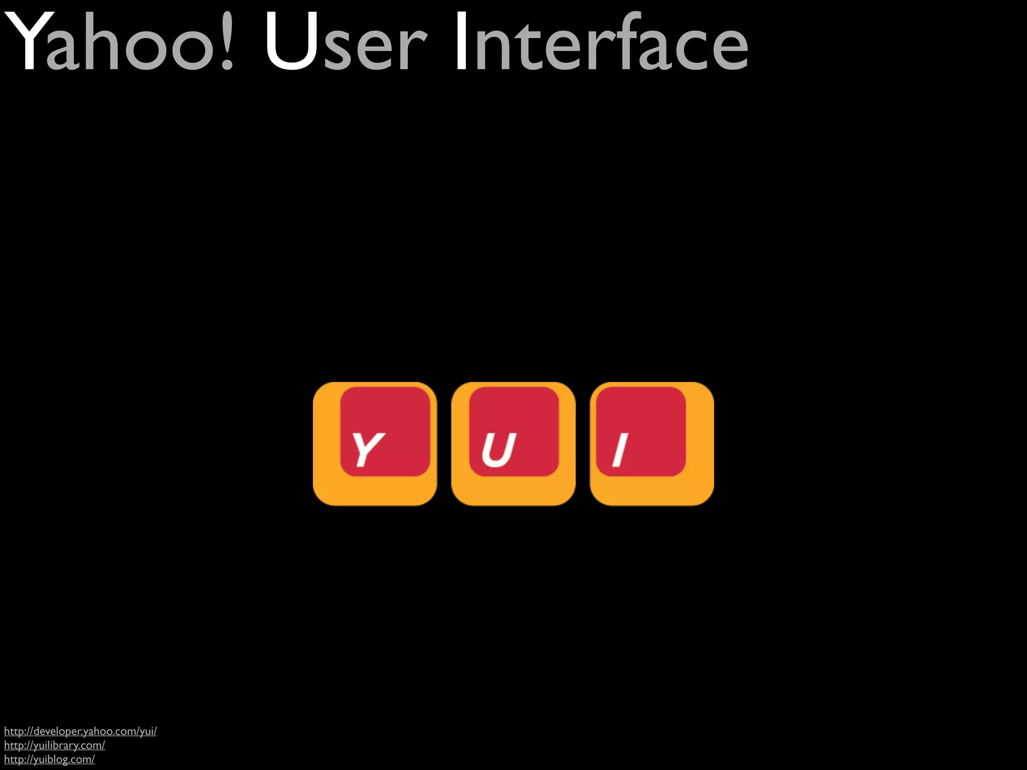 Yahoo! User Interface




http://developer.yahoo.com/yui/
http://yuilibrary.com/
http://yuiblog.com/
 