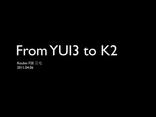 From YUI3 to K2
Koubei F2E 三七
2011.04.06
 