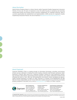 About Cognizant
Cognizant (NASDAQ: CTSH) is a leading provider of information technology, consulting, and business
process services, dedicated to helping the world’s leading companies build stronger businesses. Head-
quartered in Teaneck, New Jersey (U.S.), Cognizant combines a passion for client satisfaction, technol-
ogy innovation, deep industry and business process expertise, and a global, collaborative workforce that
embodies the future of work. With over 100 development and delivery centers worldwide and approxi-
mately 233,000 employees as of March 31, 2016, Cognizant is a member of the NASDAQ-100, the S&P
500, the Forbes Global 2000, and the Fortune 500 and is ranked among the top performing and fastest
growing companies in the world. Visit us online at www.cognizant.com or follow us on Twitter: Cognizant.
World Headquarters
500 Frank W. Burr Blvd.
Teaneck, NJ 07666 USA
Phone: +1 201 801 0233
Fax: +1 201 801 0243
Toll Free: +1 888 937 3277
Email: inquiry@cognizant.com
European Headquarters
1 Kingdom Street
Paddington Central
London W2 6BD
Phone: +44 (0) 20 7297 7600
Fax: +44 (0) 20 7121 0102
Email: infouk@cognizant.com
India Operations Headquarters
#5/535, Old Mahabalipuram Road
Okkiyam Pettai, Thoraipakkam
Chennai, 600 096 India
Phone: +91 (0) 44 4209 6000
Fax: +91 (0) 44 4209 6060
Email: inquiryindia@cognizant.com
­­© Copyright 2016, Cognizant. All rights reserved. No part of this document may be reproduced, stored in a retrieval system, transmitted in any form or by any
means, electronic, mechanical, photocopying, recording, or otherwise, without the express written permission from Cognizant. The information contained herein is
subject to change without notice. All other trademarks mentioned herein are the property of their respective owners.
About the Author
Nanda Kishore Divakarla (Nand) is a Senior Director within Cognizant’s Quality Engineering & Assurance
Practice. He has over 20 years of experience across the globe focusing on pioneering and executing
domain-based testing and business process assurance engagements for regulated industries. Nand is
currently spearheading the establishment and implementation of BPA services for Cognizant’s Quality
Engineering & Assurance Practice. He can be reached at Nandakishore.Divakarla@cognizant.com.
Codex 2030
 