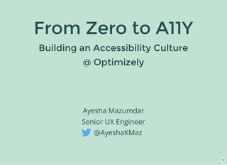 From Zero to A11Y
Building an Accessibility Culture
Ayesha Mazumdar
Senior UX Engineer
     @AyeshaKMaz
@ Optimizely
1
 